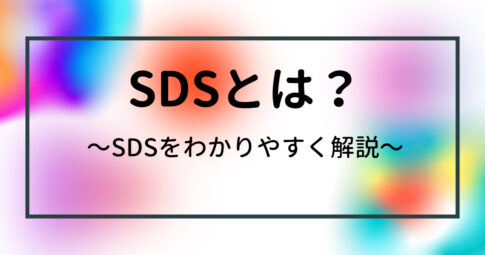 SDSとは？　安全データシートとは？　わかりやすく