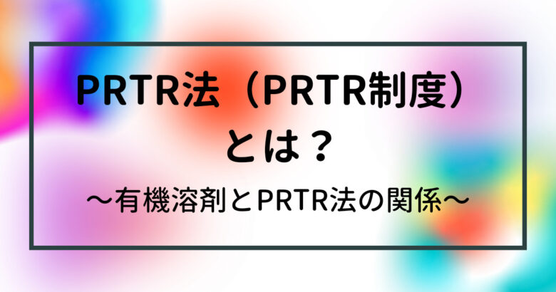 PRTR法とは？　PRTR制度とは？　化学物質排出移動量届出制度